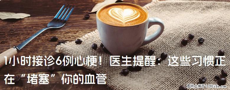 1小时接诊6例心梗！医生提醒：这些习惯正在“堵塞”你的血管 - 九江生活资讯 - 九江28生活网 jj.28life.com